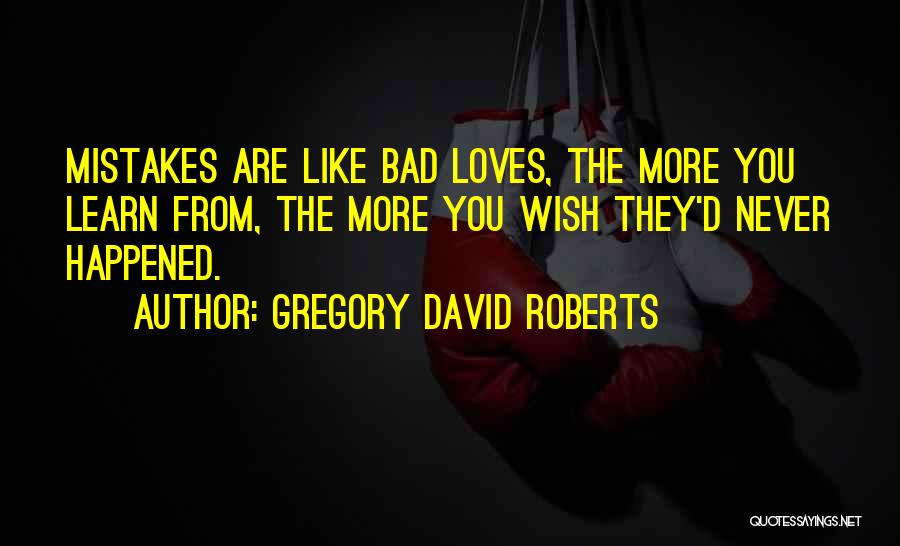 Gregory David Roberts Quotes: Mistakes Are Like Bad Loves, The More You Learn From, The More You Wish They'd Never Happened.