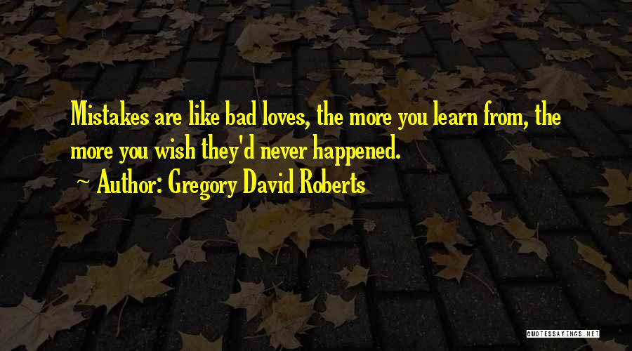 Gregory David Roberts Quotes: Mistakes Are Like Bad Loves, The More You Learn From, The More You Wish They'd Never Happened.