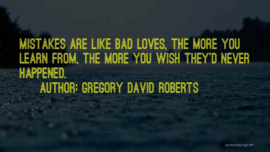 Gregory David Roberts Quotes: Mistakes Are Like Bad Loves, The More You Learn From, The More You Wish They'd Never Happened.