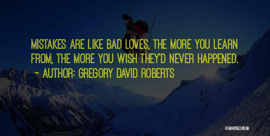 Gregory David Roberts Quotes: Mistakes Are Like Bad Loves, The More You Learn From, The More You Wish They'd Never Happened.