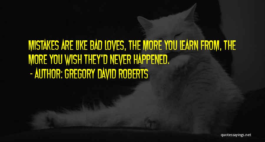 Gregory David Roberts Quotes: Mistakes Are Like Bad Loves, The More You Learn From, The More You Wish They'd Never Happened.