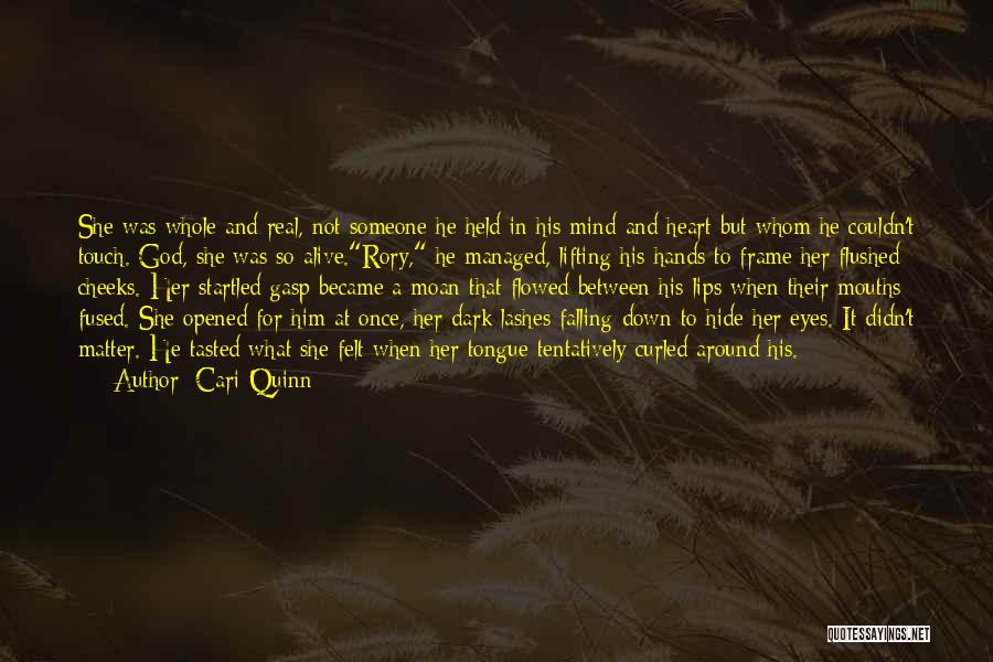 Cari Quinn Quotes: She Was Whole And Real, Not Someone He Held In His Mind And Heart But Whom He Couldn't Touch. God,