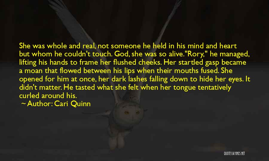 Cari Quinn Quotes: She Was Whole And Real, Not Someone He Held In His Mind And Heart But Whom He Couldn't Touch. God,