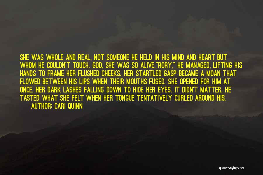 Cari Quinn Quotes: She Was Whole And Real, Not Someone He Held In His Mind And Heart But Whom He Couldn't Touch. God,