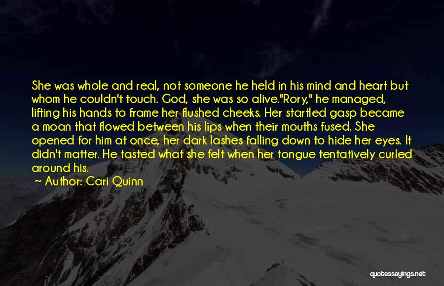 Cari Quinn Quotes: She Was Whole And Real, Not Someone He Held In His Mind And Heart But Whom He Couldn't Touch. God,