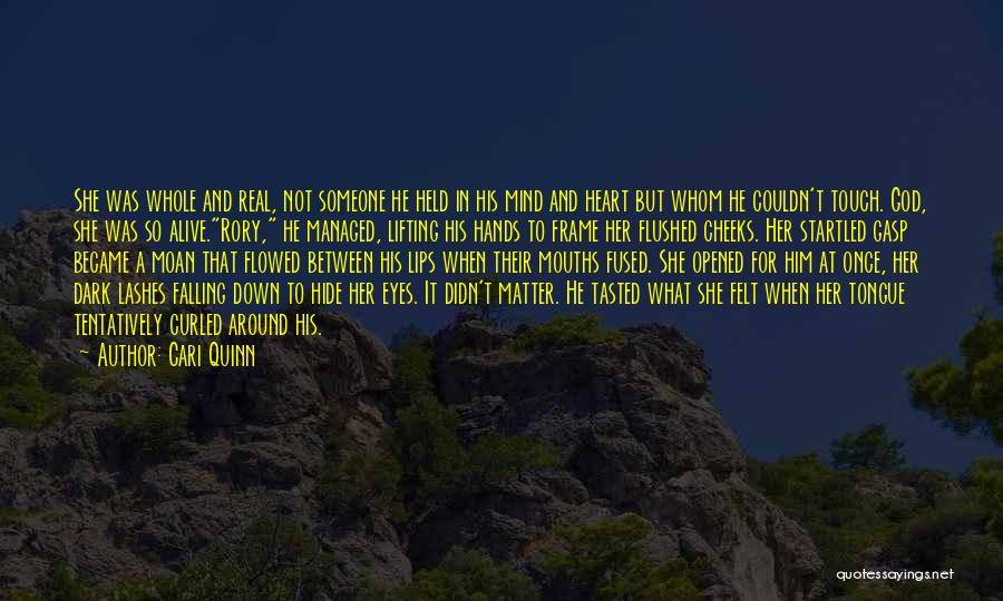 Cari Quinn Quotes: She Was Whole And Real, Not Someone He Held In His Mind And Heart But Whom He Couldn't Touch. God,