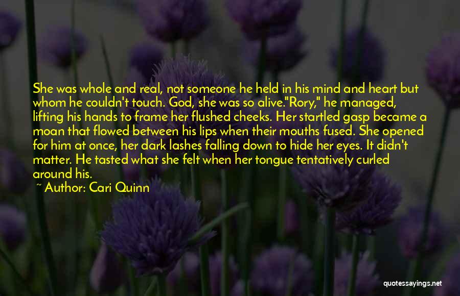 Cari Quinn Quotes: She Was Whole And Real, Not Someone He Held In His Mind And Heart But Whom He Couldn't Touch. God,