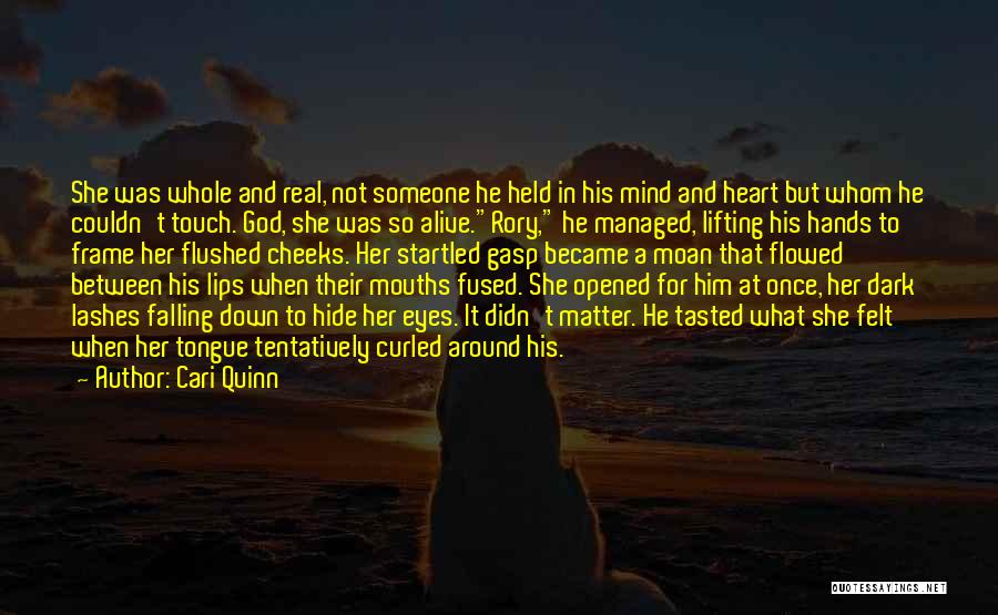 Cari Quinn Quotes: She Was Whole And Real, Not Someone He Held In His Mind And Heart But Whom He Couldn't Touch. God,