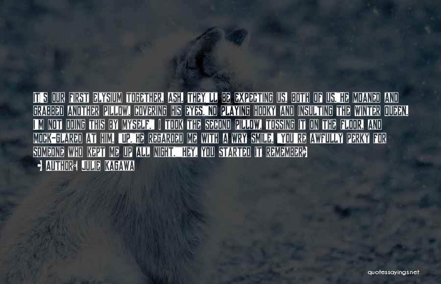 Julie Kagawa Quotes: It's Our First Elysium Together, Ash. They'll Be Expecting Us. Both Of Us.he Moaned And Grabbed Another Pillow, Covering His