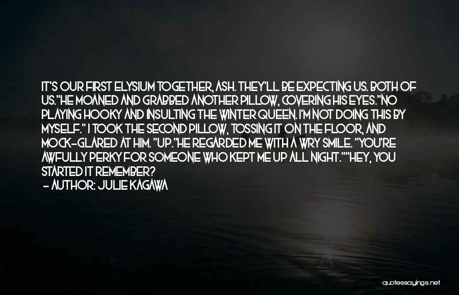 Julie Kagawa Quotes: It's Our First Elysium Together, Ash. They'll Be Expecting Us. Both Of Us.he Moaned And Grabbed Another Pillow, Covering His