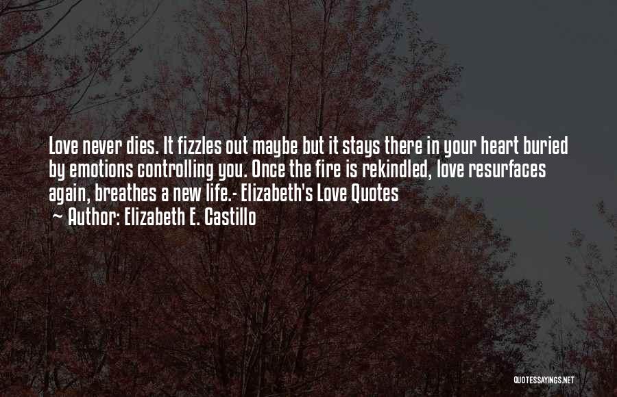 Elizabeth E. Castillo Quotes: Love Never Dies. It Fizzles Out Maybe But It Stays There In Your Heart Buried By Emotions Controlling You. Once