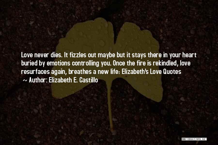 Elizabeth E. Castillo Quotes: Love Never Dies. It Fizzles Out Maybe But It Stays There In Your Heart Buried By Emotions Controlling You. Once