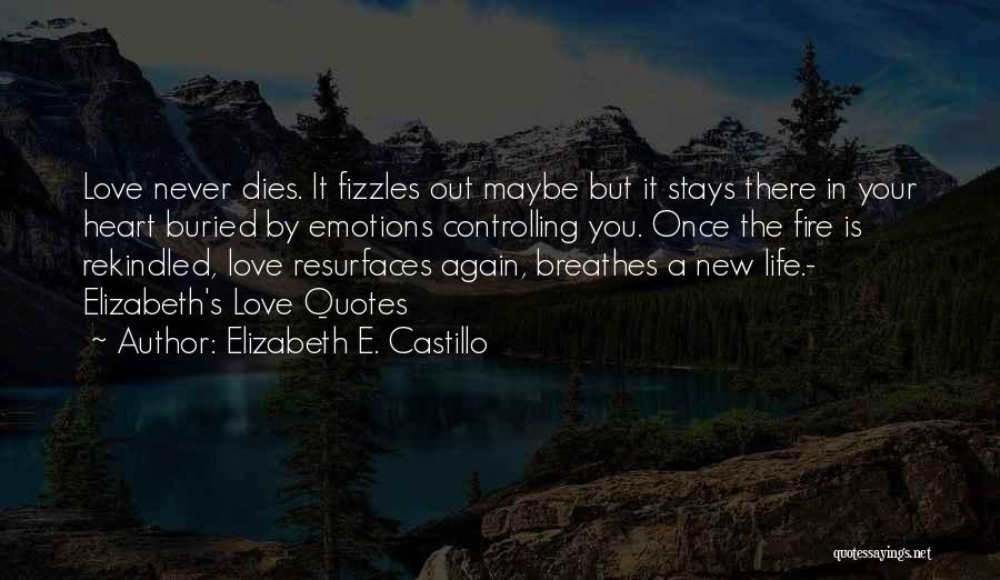 Elizabeth E. Castillo Quotes: Love Never Dies. It Fizzles Out Maybe But It Stays There In Your Heart Buried By Emotions Controlling You. Once