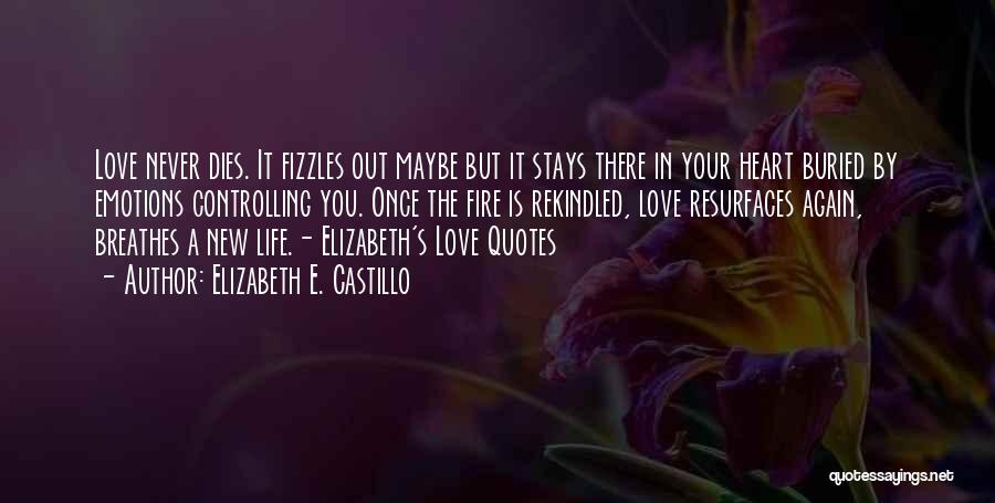 Elizabeth E. Castillo Quotes: Love Never Dies. It Fizzles Out Maybe But It Stays There In Your Heart Buried By Emotions Controlling You. Once