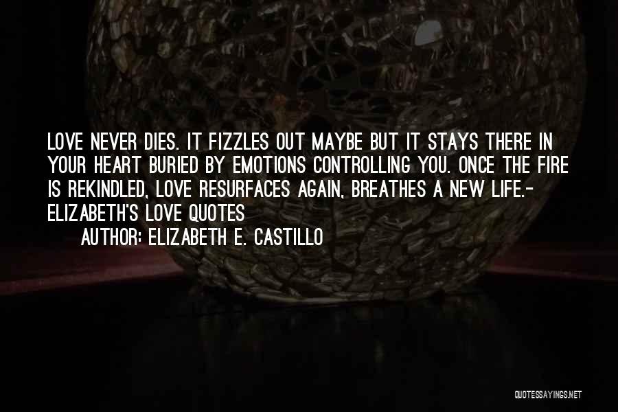 Elizabeth E. Castillo Quotes: Love Never Dies. It Fizzles Out Maybe But It Stays There In Your Heart Buried By Emotions Controlling You. Once