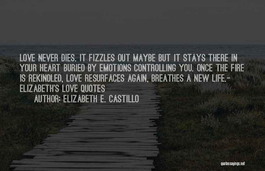 Elizabeth E. Castillo Quotes: Love Never Dies. It Fizzles Out Maybe But It Stays There In Your Heart Buried By Emotions Controlling You. Once