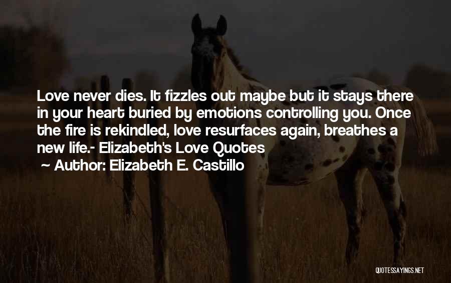 Elizabeth E. Castillo Quotes: Love Never Dies. It Fizzles Out Maybe But It Stays There In Your Heart Buried By Emotions Controlling You. Once