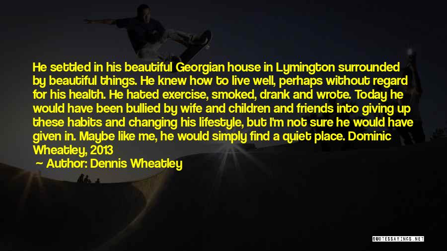 Dennis Wheatley Quotes: He Settled In His Beautiful Georgian House In Lymington Surrounded By Beautiful Things. He Knew How To Live Well, Perhaps