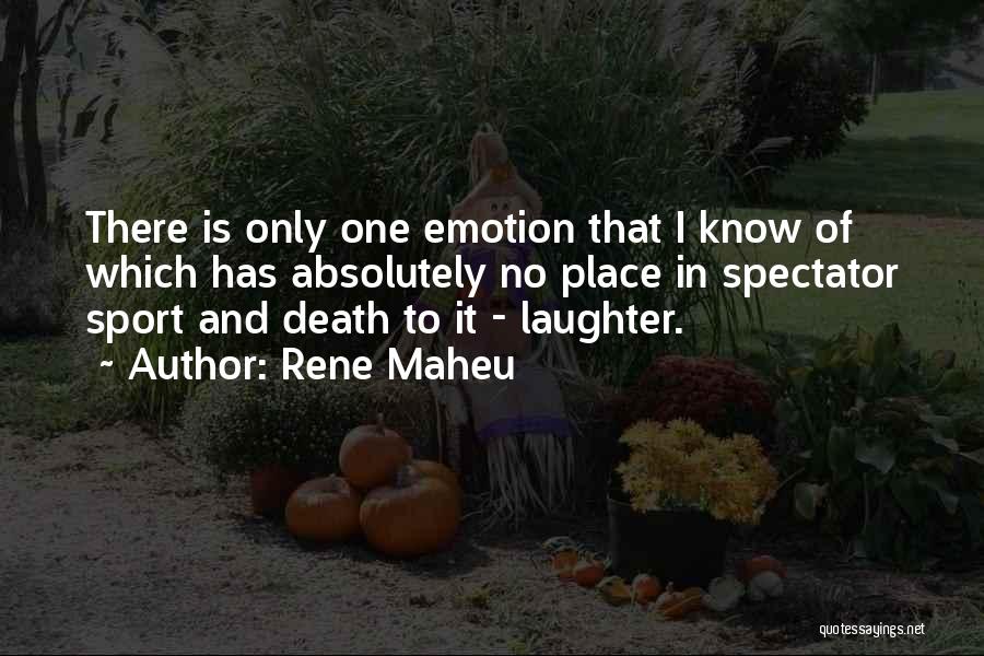 Rene Maheu Quotes: There Is Only One Emotion That I Know Of Which Has Absolutely No Place In Spectator Sport And Death To