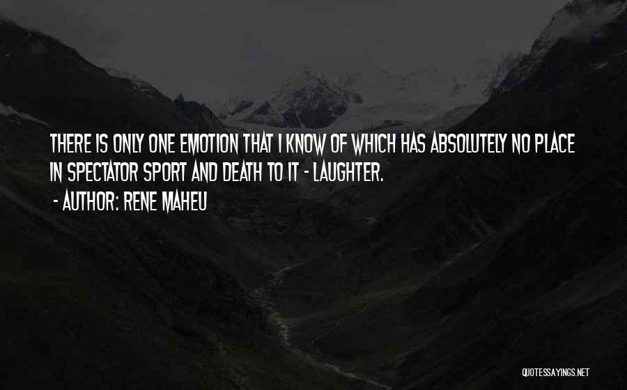 Rene Maheu Quotes: There Is Only One Emotion That I Know Of Which Has Absolutely No Place In Spectator Sport And Death To