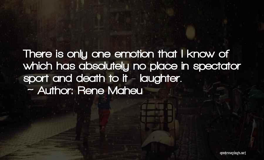 Rene Maheu Quotes: There Is Only One Emotion That I Know Of Which Has Absolutely No Place In Spectator Sport And Death To