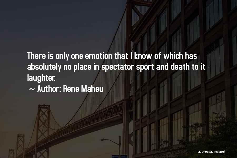 Rene Maheu Quotes: There Is Only One Emotion That I Know Of Which Has Absolutely No Place In Spectator Sport And Death To