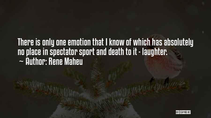 Rene Maheu Quotes: There Is Only One Emotion That I Know Of Which Has Absolutely No Place In Spectator Sport And Death To