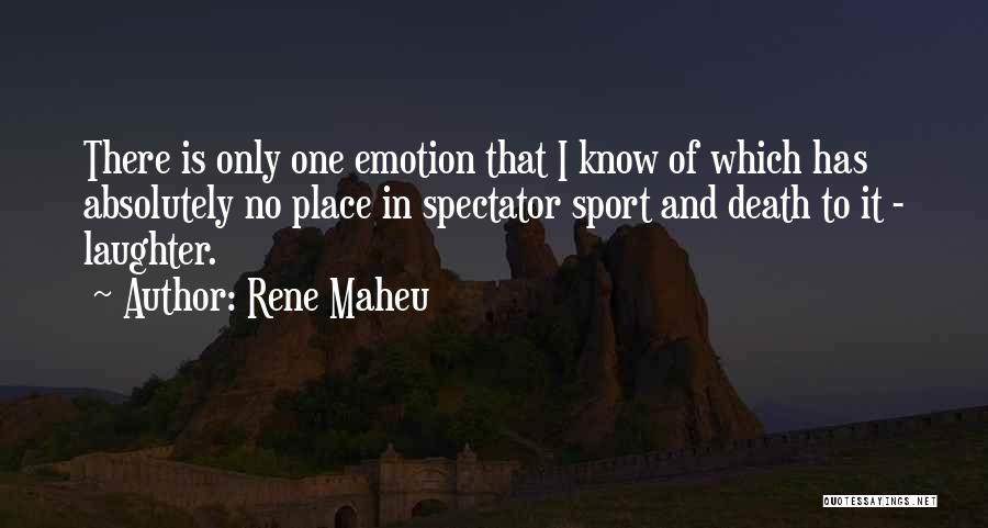 Rene Maheu Quotes: There Is Only One Emotion That I Know Of Which Has Absolutely No Place In Spectator Sport And Death To