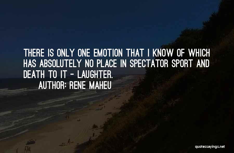 Rene Maheu Quotes: There Is Only One Emotion That I Know Of Which Has Absolutely No Place In Spectator Sport And Death To