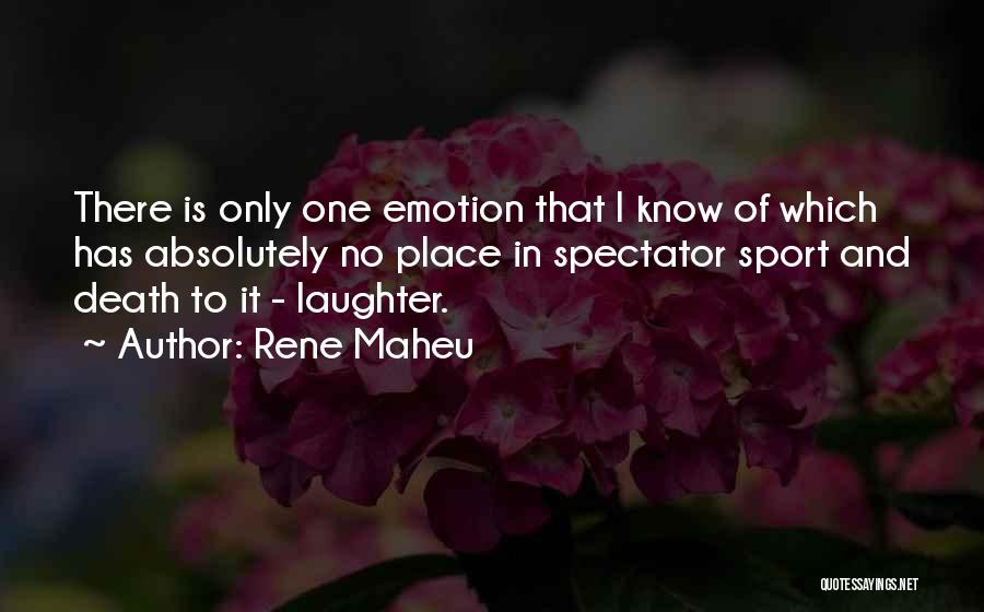 Rene Maheu Quotes: There Is Only One Emotion That I Know Of Which Has Absolutely No Place In Spectator Sport And Death To