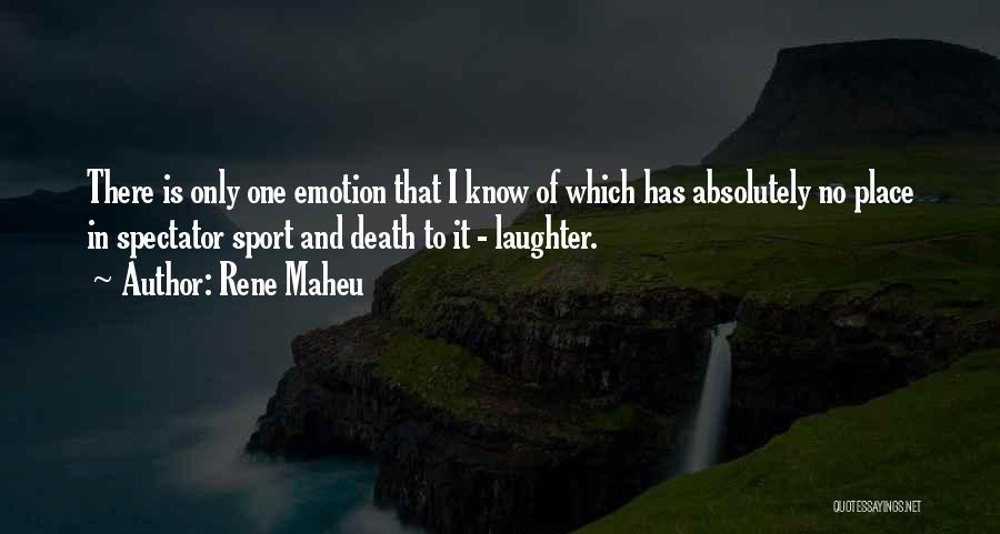 Rene Maheu Quotes: There Is Only One Emotion That I Know Of Which Has Absolutely No Place In Spectator Sport And Death To