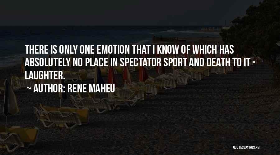 Rene Maheu Quotes: There Is Only One Emotion That I Know Of Which Has Absolutely No Place In Spectator Sport And Death To