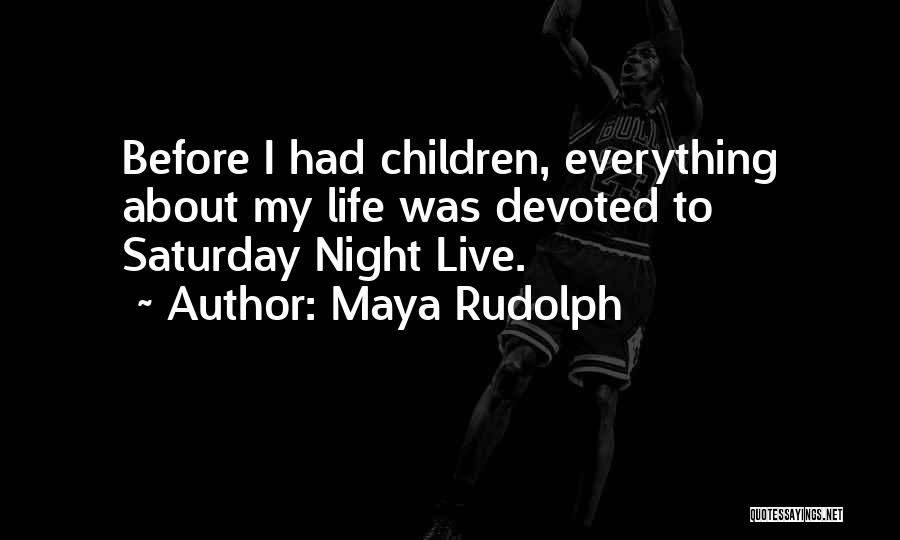 Maya Rudolph Quotes: Before I Had Children, Everything About My Life Was Devoted To Saturday Night Live.