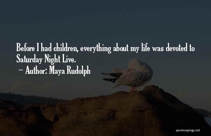 Maya Rudolph Quotes: Before I Had Children, Everything About My Life Was Devoted To Saturday Night Live.
