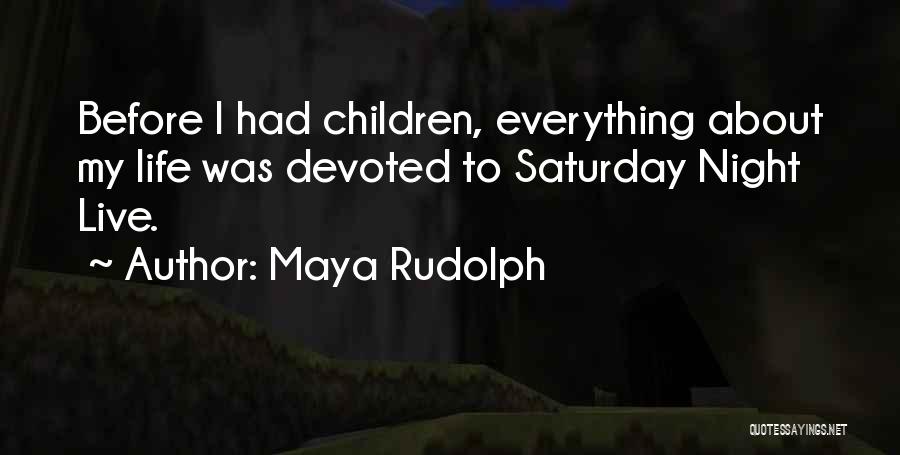 Maya Rudolph Quotes: Before I Had Children, Everything About My Life Was Devoted To Saturday Night Live.