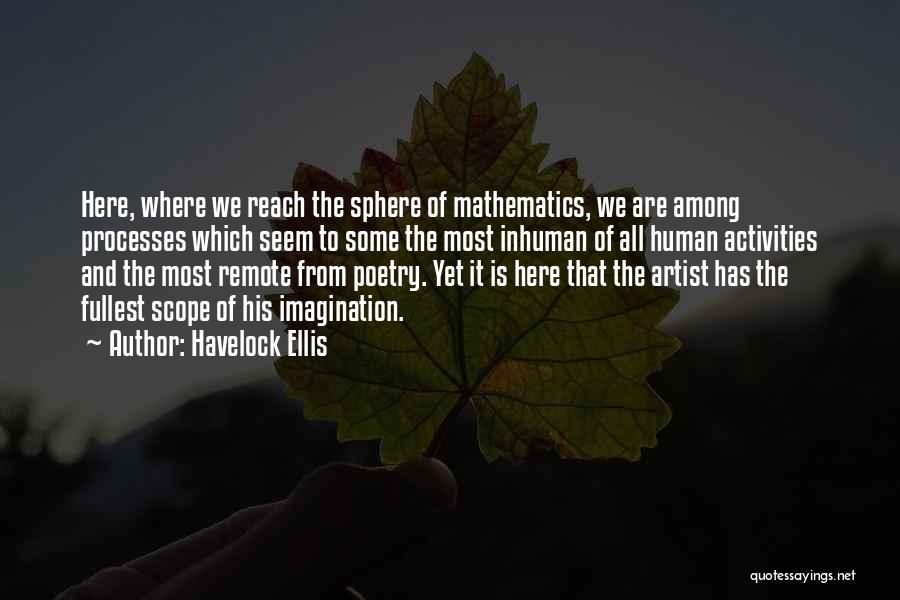 Havelock Ellis Quotes: Here, Where We Reach The Sphere Of Mathematics, We Are Among Processes Which Seem To Some The Most Inhuman Of