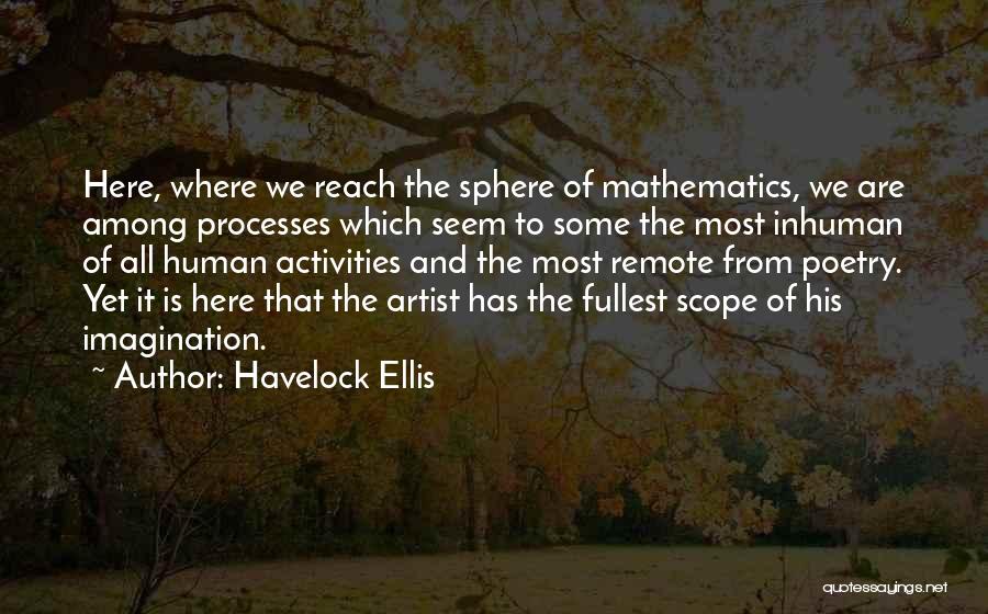 Havelock Ellis Quotes: Here, Where We Reach The Sphere Of Mathematics, We Are Among Processes Which Seem To Some The Most Inhuman Of