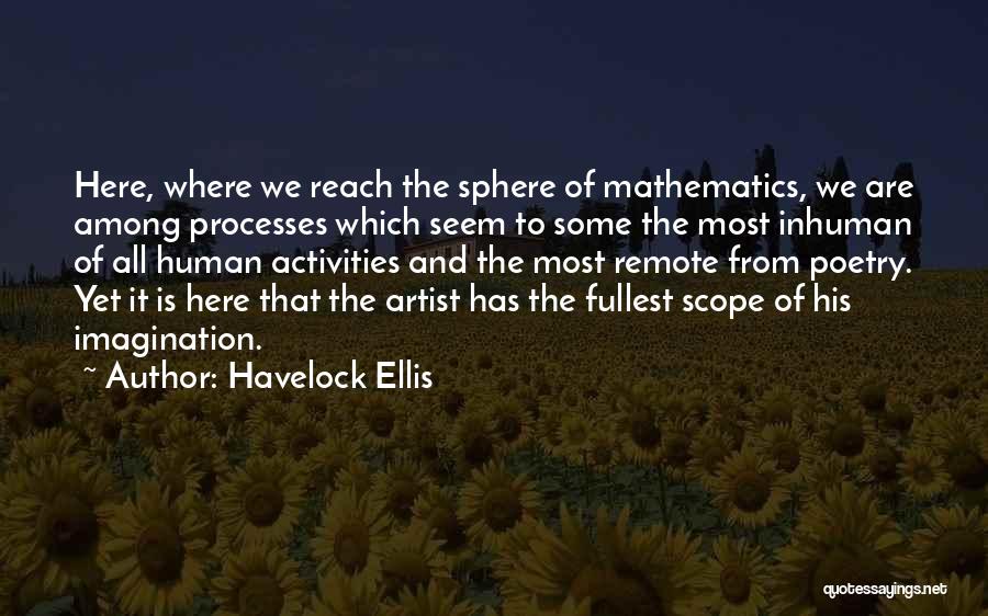 Havelock Ellis Quotes: Here, Where We Reach The Sphere Of Mathematics, We Are Among Processes Which Seem To Some The Most Inhuman Of