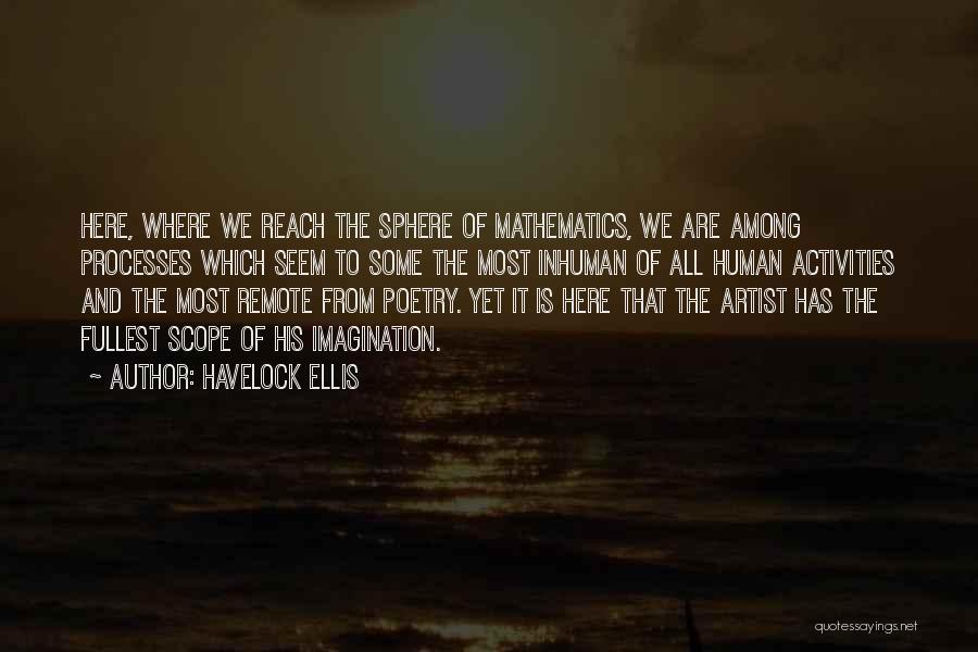 Havelock Ellis Quotes: Here, Where We Reach The Sphere Of Mathematics, We Are Among Processes Which Seem To Some The Most Inhuman Of