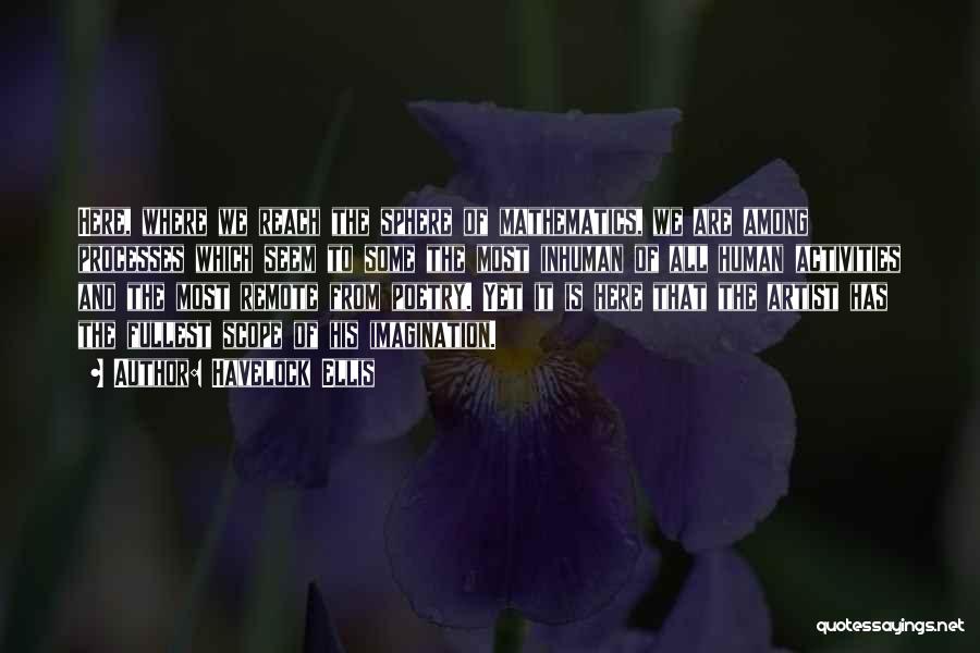 Havelock Ellis Quotes: Here, Where We Reach The Sphere Of Mathematics, We Are Among Processes Which Seem To Some The Most Inhuman Of