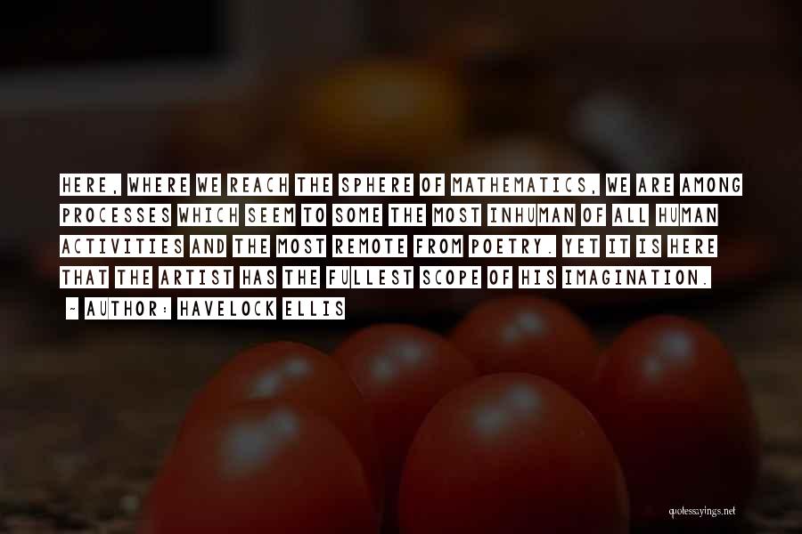 Havelock Ellis Quotes: Here, Where We Reach The Sphere Of Mathematics, We Are Among Processes Which Seem To Some The Most Inhuman Of