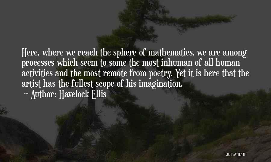 Havelock Ellis Quotes: Here, Where We Reach The Sphere Of Mathematics, We Are Among Processes Which Seem To Some The Most Inhuman Of