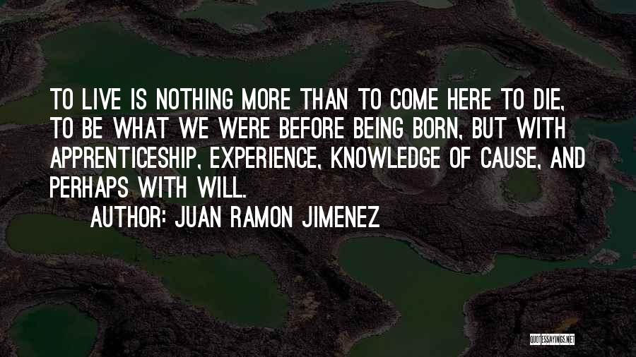 Juan Ramon Jimenez Quotes: To Live Is Nothing More Than To Come Here To Die, To Be What We Were Before Being Born, But