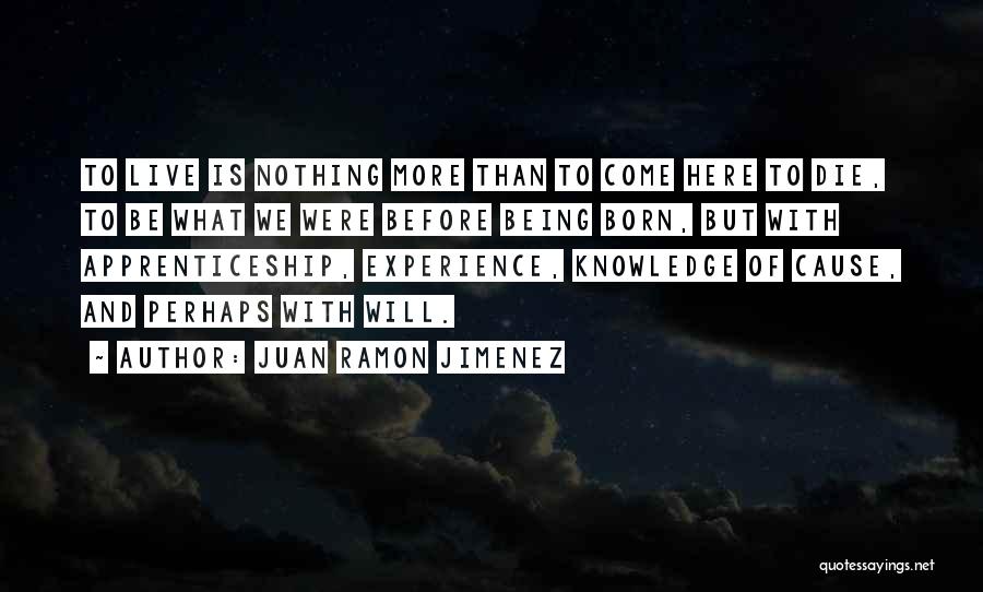 Juan Ramon Jimenez Quotes: To Live Is Nothing More Than To Come Here To Die, To Be What We Were Before Being Born, But