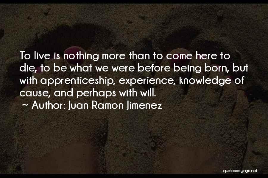 Juan Ramon Jimenez Quotes: To Live Is Nothing More Than To Come Here To Die, To Be What We Were Before Being Born, But