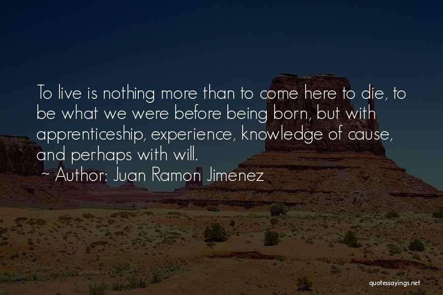 Juan Ramon Jimenez Quotes: To Live Is Nothing More Than To Come Here To Die, To Be What We Were Before Being Born, But