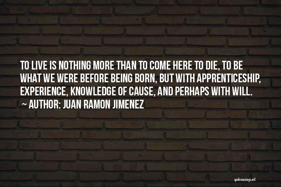 Juan Ramon Jimenez Quotes: To Live Is Nothing More Than To Come Here To Die, To Be What We Were Before Being Born, But