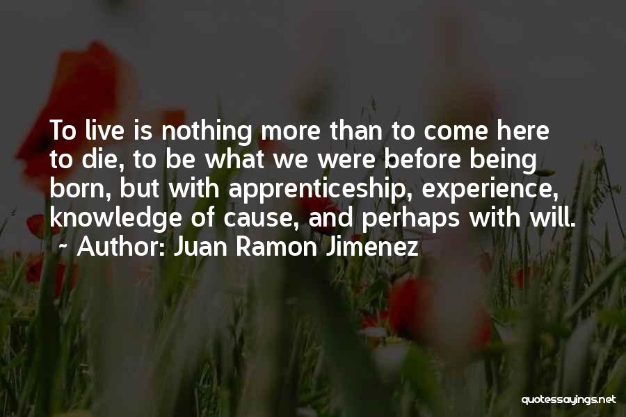 Juan Ramon Jimenez Quotes: To Live Is Nothing More Than To Come Here To Die, To Be What We Were Before Being Born, But