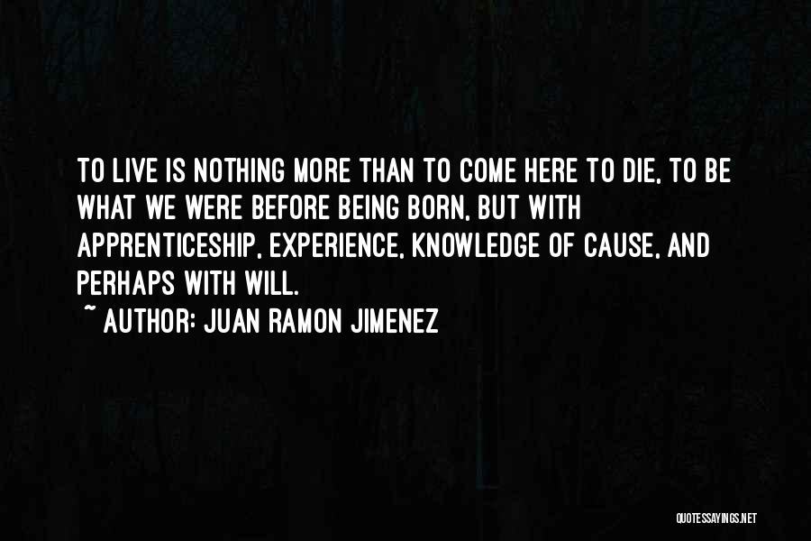 Juan Ramon Jimenez Quotes: To Live Is Nothing More Than To Come Here To Die, To Be What We Were Before Being Born, But