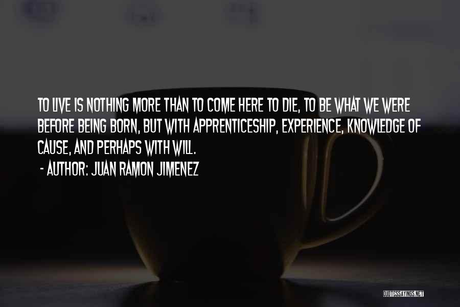 Juan Ramon Jimenez Quotes: To Live Is Nothing More Than To Come Here To Die, To Be What We Were Before Being Born, But